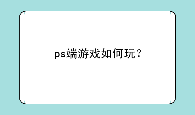 ps端游戏如何玩？