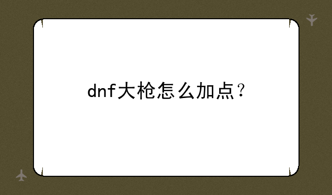 dnf大枪怎么加点？