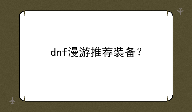 dnf漫游推荐装备？