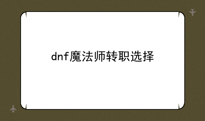 dnf魔法师转职选择