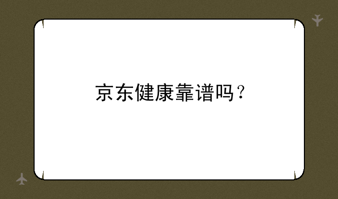 京东健康靠谱吗？