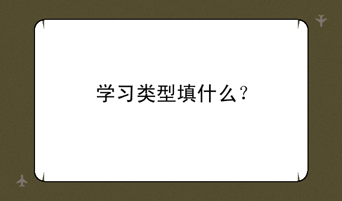 学习类型填什么？