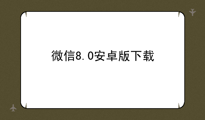 微信8.0安卓版下载