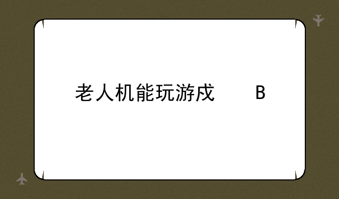 老人机能玩游戏吗