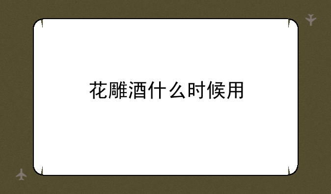 花雕酒什么时候用