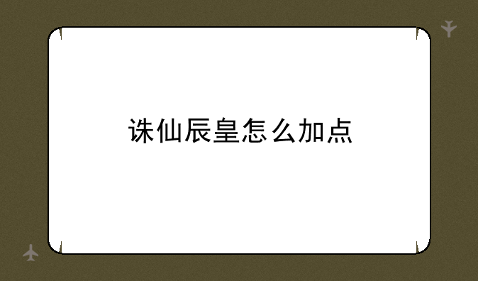 诛仙辰皇怎么加点