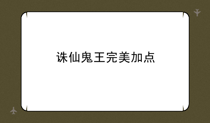 诛仙鬼王完美加点