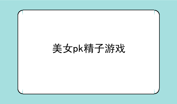 美女pk精子游戏