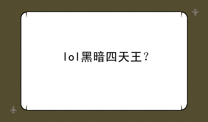 lol黑暗四天王？