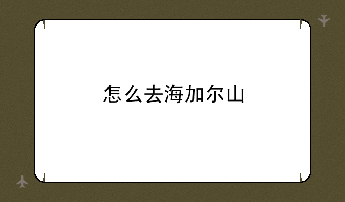 怎么去海加尔山