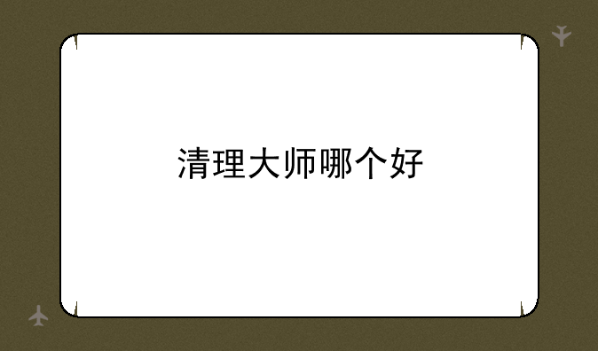 清理大师哪个好