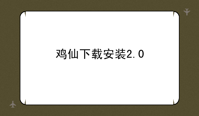 鸡仙下载安装2.0