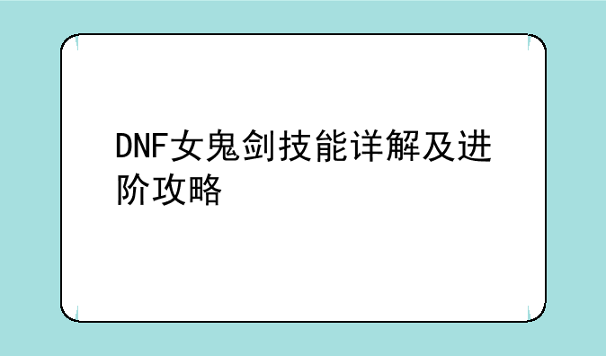 DNF女鬼剑技能详解及进阶攻略