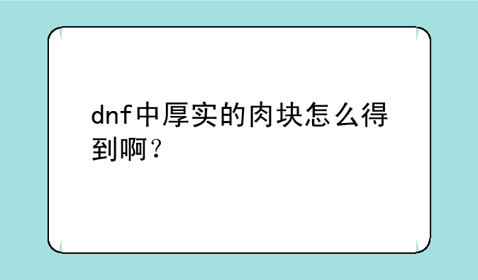 dnf中厚实的肉块怎么得到啊？