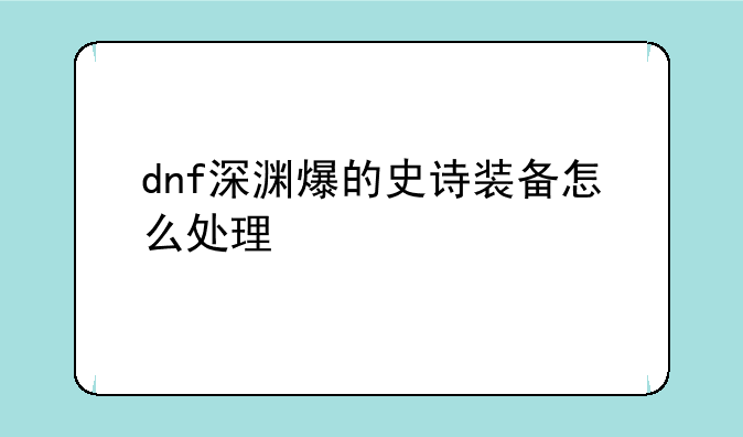 dnf深渊爆的史诗装备怎么处理