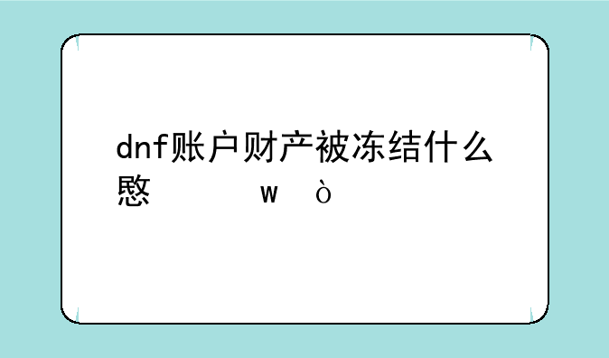 dnf账户财产被冻结什么意思？