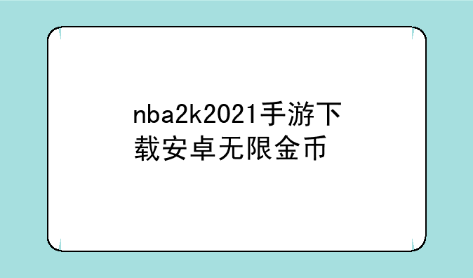 nba2k2021手游下载安卓无限金币