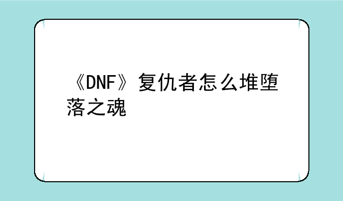《DNF》复仇者怎么堆堕落之魂