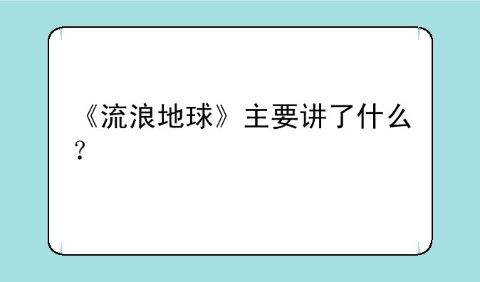 《流浪地球》主要讲了什么？