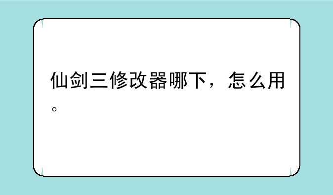 仙剑三修改器哪下，怎么用。