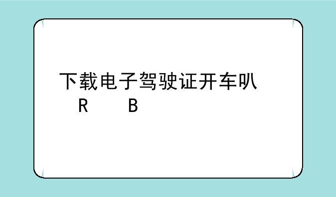 下载电子驾驶证开车可以用吗
