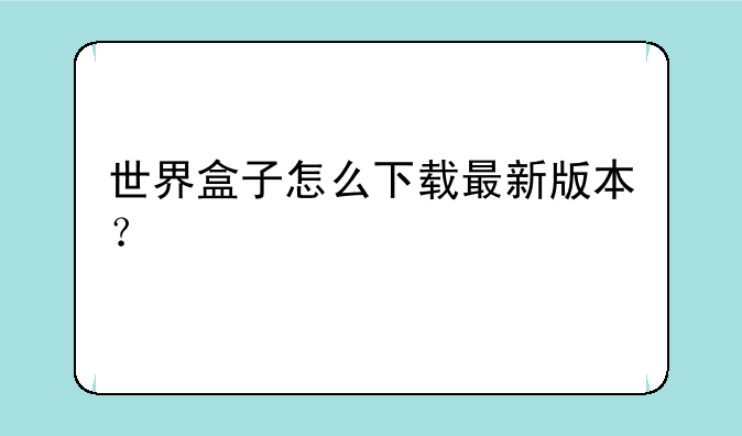 世界盒子怎么下载最新版本？