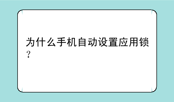 为什么手机自动设置应用锁？
