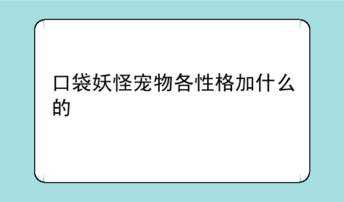 口袋妖怪宠物各性格加什么的
