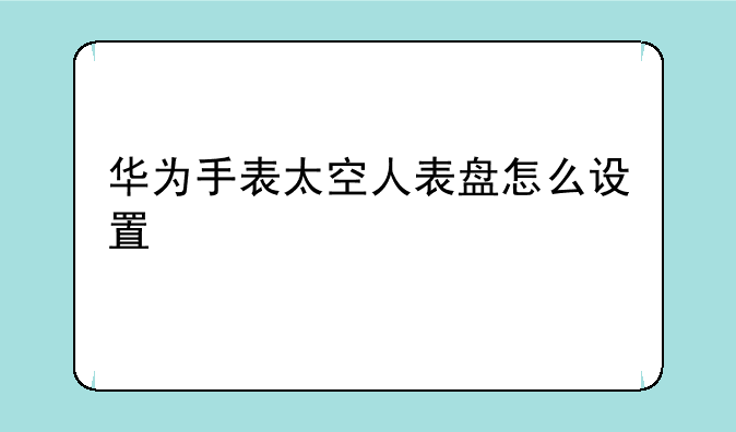 华为手表太空人表盘怎么设置