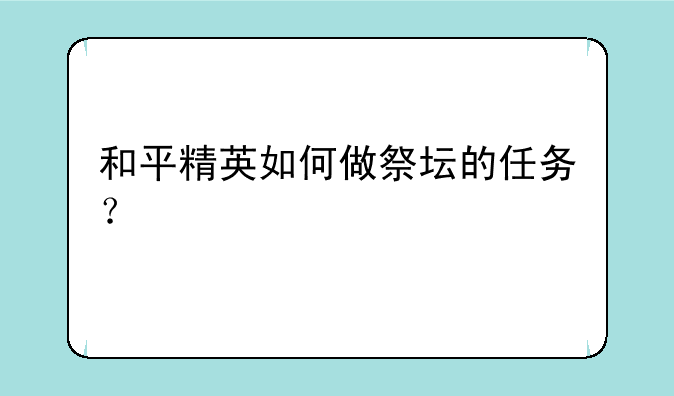 和平精英如何做祭坛的任务？