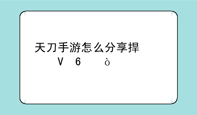 天刀手游怎么分享捏脸数据？
