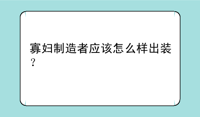 寡妇制造者应该怎么样出装？
