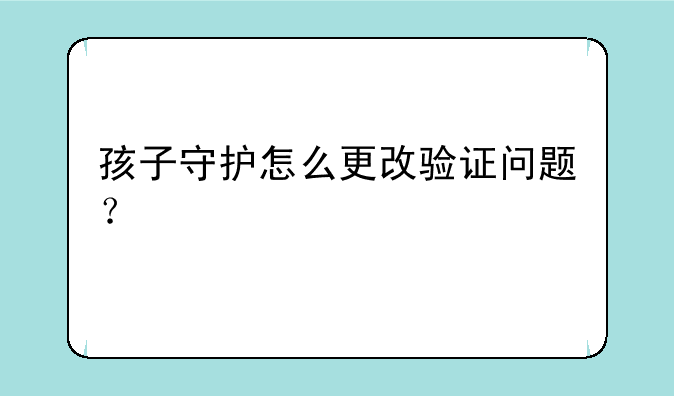 孩子守护怎么更改验证问题？