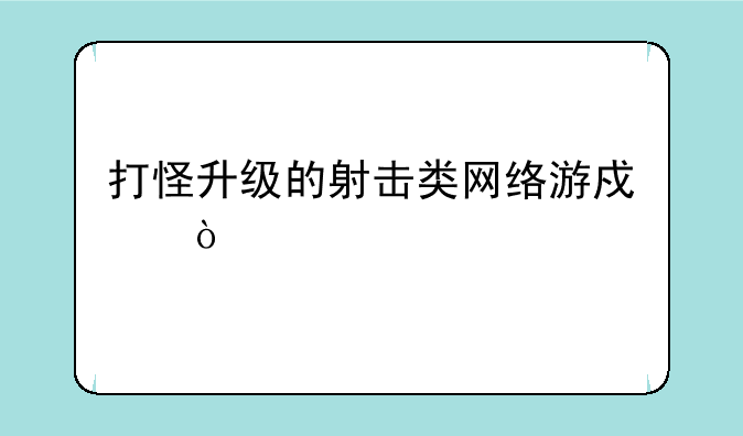 打怪升级的射击类网络游戏？