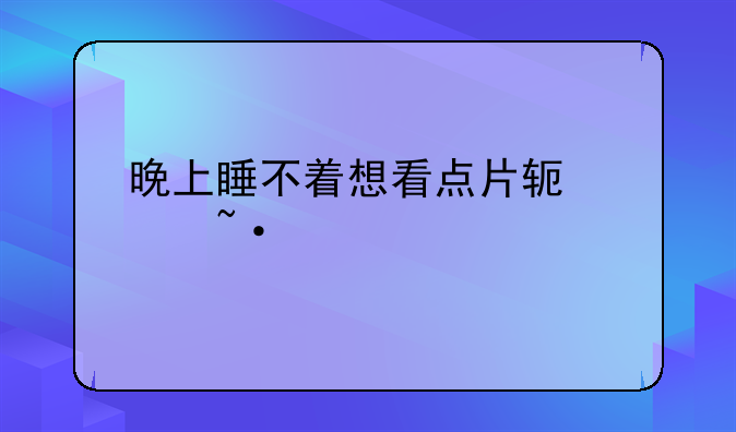 晚上睡不着想看点片软件短片