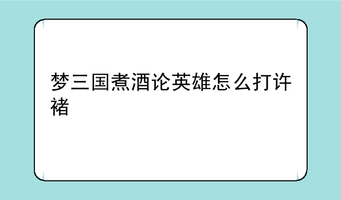 梦三国煮酒论英雄怎么打许褚
