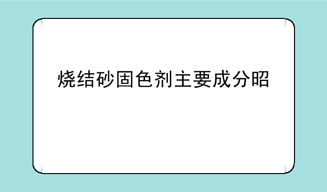 烧结砂固色剂主要成分是什么