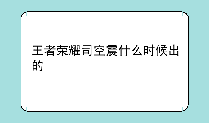 王者荣耀司空震什么时候出的