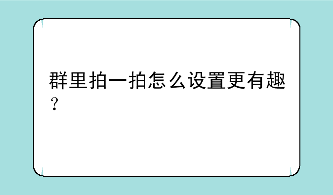 群里拍一拍怎么设置更有趣？