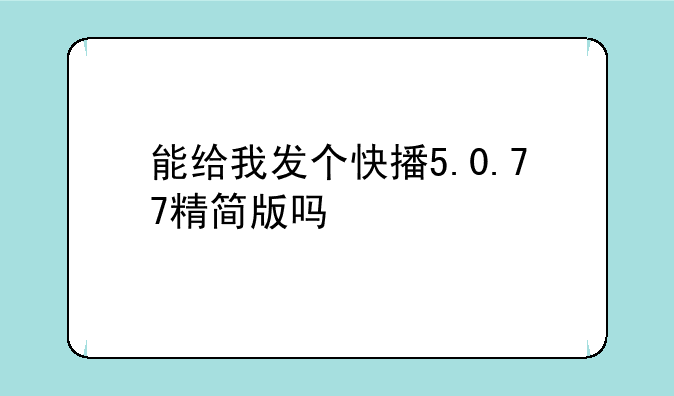 能给我发个快播5.0.77精简版吗