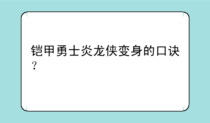 铠甲勇士炎龙侠变身的口诀？