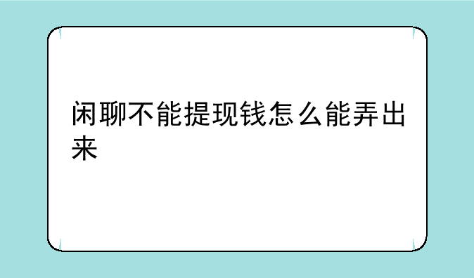 闲聊不能提现钱怎么能弄出来