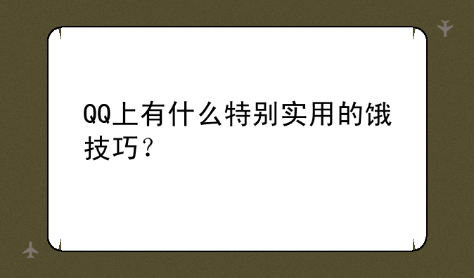 QQ上有什么特别实用的饿技巧？