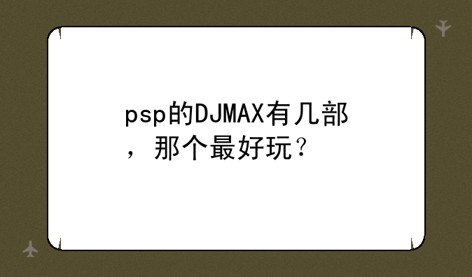 psp的DJMAX有几部，那个最好玩？