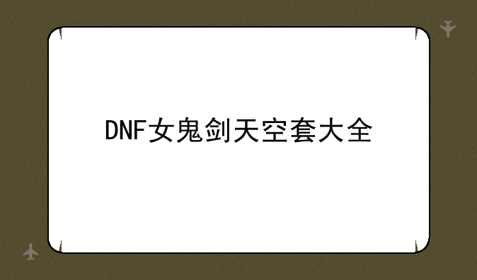 DNF女鬼剑天空套大全