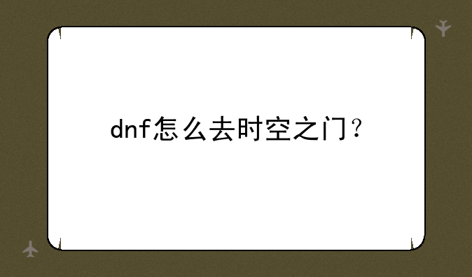dnf怎么去时空之门？