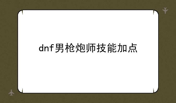 dnf男枪炮师技能加点
