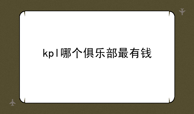 kpl哪个俱乐部最有钱