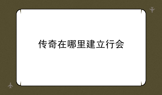 传奇在哪里建立行会