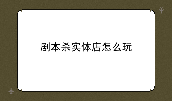 剧本杀实体店怎么玩